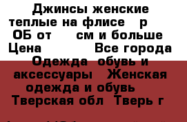 Джинсы женские теплые на флисе - р.56-58 ОБ от 120 см и больше › Цена ­ 1 600 - Все города Одежда, обувь и аксессуары » Женская одежда и обувь   . Тверская обл.,Тверь г.